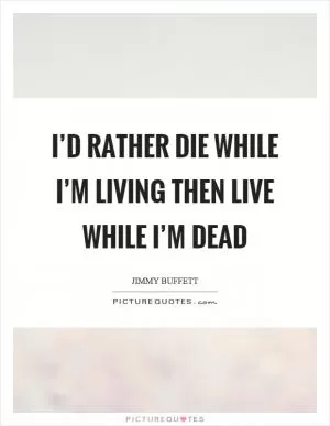 I’d rather die while I’m living then live while I’m dead Picture Quote #1