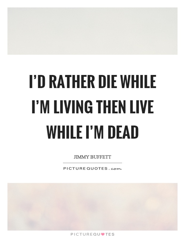 I'd rather die while I'm living then live while I'm dead Picture Quote #1