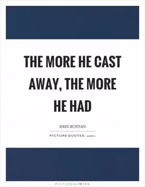 The more he cast away, the more he had Picture Quote #1