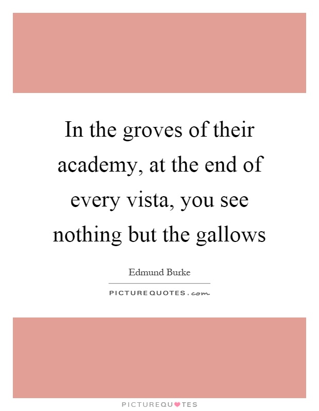 In the groves of their academy, at the end of every vista, you see nothing but the gallows Picture Quote #1