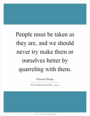 People must be taken as they are, and we should never try make them or ourselves better by quarreling with them Picture Quote #1