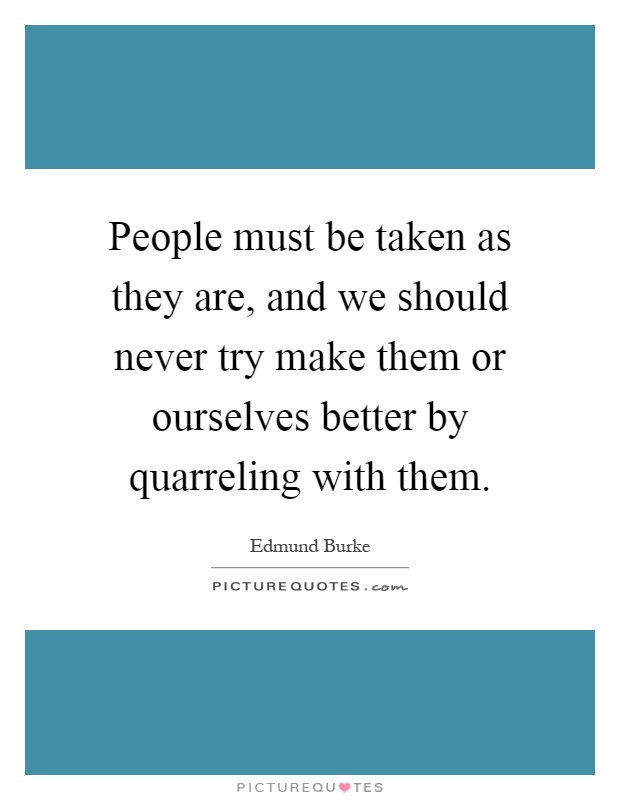People must be taken as they are, and we should never try make them or ourselves better by quarreling with them Picture Quote #1