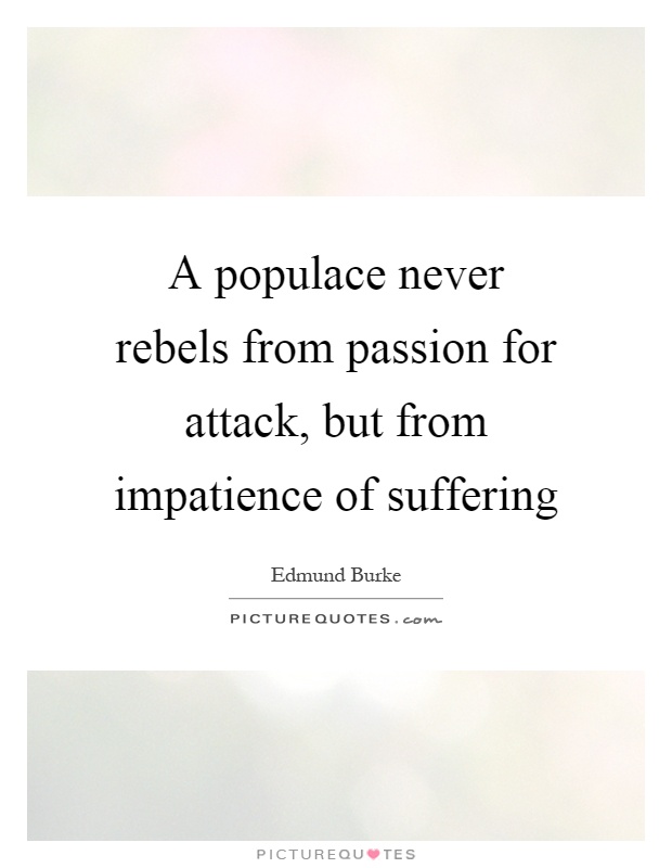 A populace never rebels from passion for attack, but from impatience of suffering Picture Quote #1