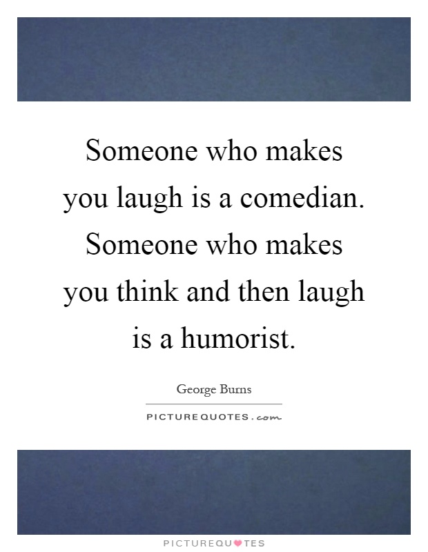 Someone who makes you laugh is a comedian. Someone who makes you think and then laugh is a humorist Picture Quote #1