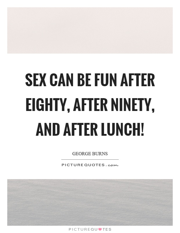 Sex can be fun after eighty, after ninety, and after lunch! Picture Quote #1