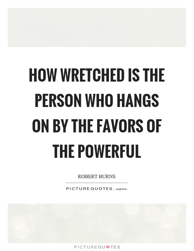 How wretched is the person who hangs on by the favors of the powerful Picture Quote #1