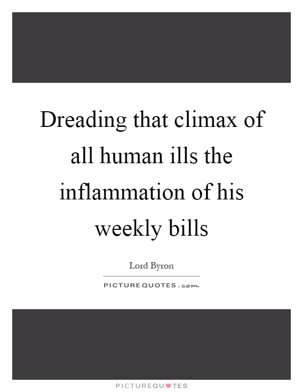 Dreading that climax of all human ills the inflammation of his weekly bills Picture Quote #1