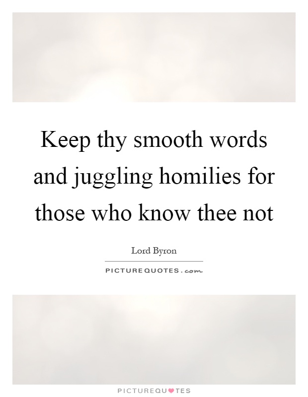 Keep thy smooth words and juggling homilies for those who know thee not Picture Quote #1