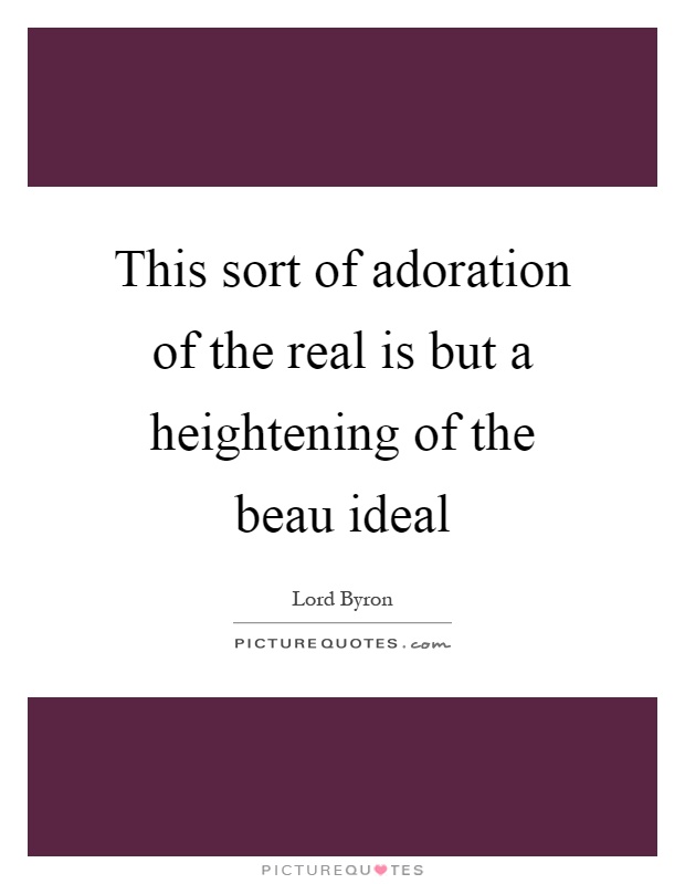 This sort of adoration of the real is but a heightening of the beau ideal Picture Quote #1