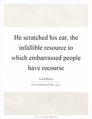 He scratched his ear, the infallible resource to which embarrassed people have recourse Picture Quote #1