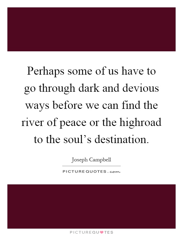 Perhaps some of us have to go through dark and devious ways before we can find the river of peace or the highroad to the soul's destination Picture Quote #1
