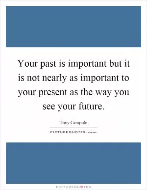 Your past is important but it is not nearly as important to your present as the way you see your future Picture Quote #1