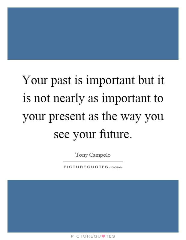 Your past is important but it is not nearly as important to your present as the way you see your future Picture Quote #1