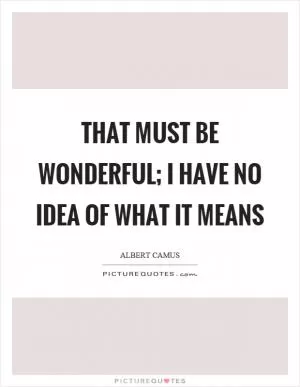 That must be wonderful; I have no idea of what it means Picture Quote #1