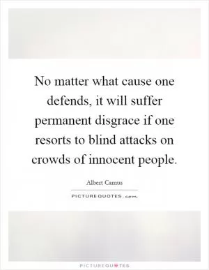 No matter what cause one defends, it will suffer permanent disgrace if one resorts to blind attacks on crowds of innocent people Picture Quote #1