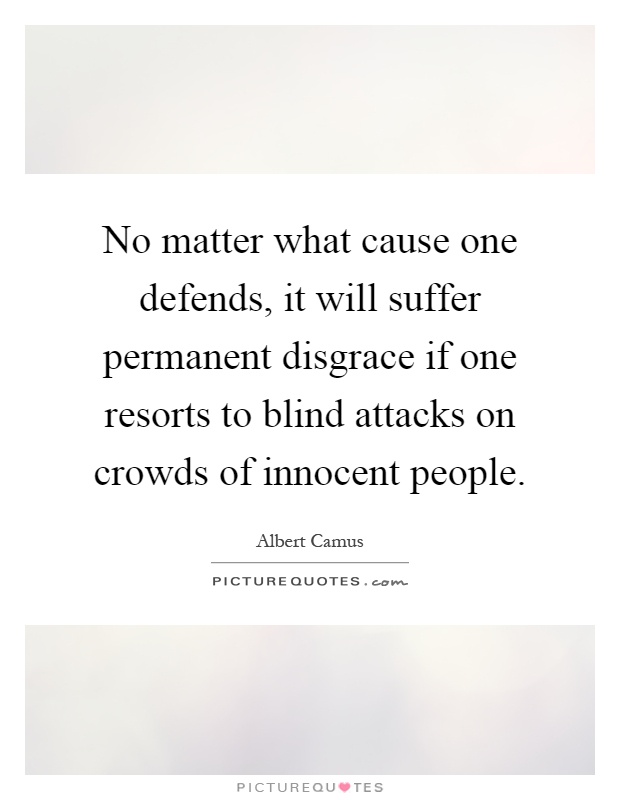 No matter what cause one defends, it will suffer permanent disgrace if one resorts to blind attacks on crowds of innocent people Picture Quote #1