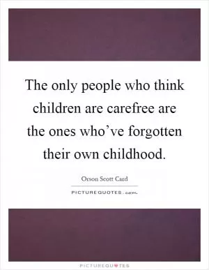 The only people who think children are carefree are the ones who’ve forgotten their own childhood Picture Quote #1
