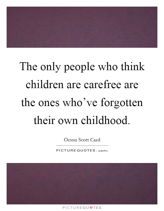 The only people who think children are carefree are the ones who've forgotten their own childhood Picture Quote #1