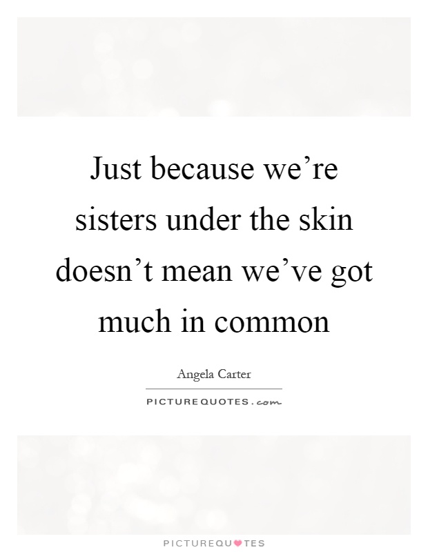 Just because we're sisters under the skin doesn't mean we've got much in common Picture Quote #1