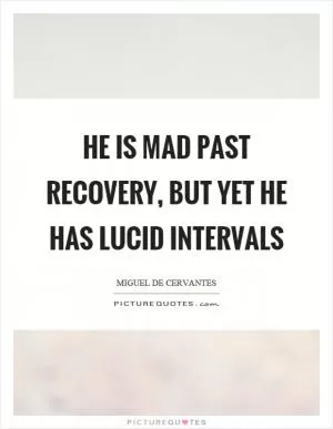 He is mad past recovery, but yet he has lucid intervals Picture Quote #1