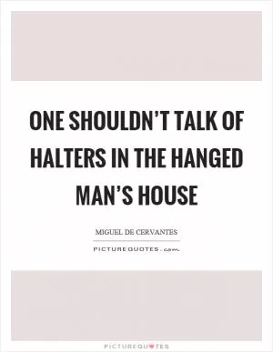 One shouldn’t talk of halters in the hanged man’s house Picture Quote #1