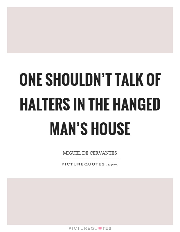 One shouldn't talk of halters in the hanged man's house Picture Quote #1