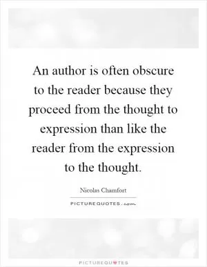 An author is often obscure to the reader because they proceed from the thought to expression than like the reader from the expression to the thought Picture Quote #1
