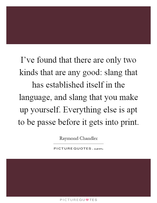 I've found that there are only two kinds that are any good: slang that has established itself in the language, and slang that you make up yourself. Everything else is apt to be passe before it gets into print Picture Quote #1