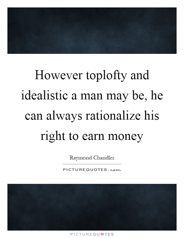 However toplofty and idealistic a man may be, he can always rationalize his right to earn money Picture Quote #1