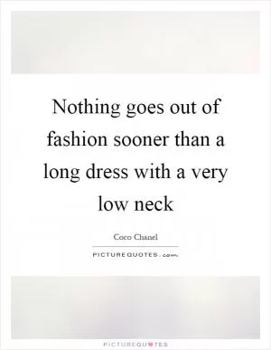 Nothing goes out of fashion sooner than a long dress with a very low neck Picture Quote #1