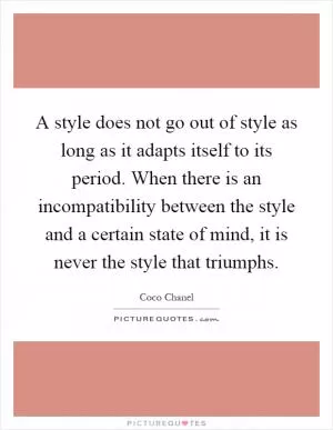 A style does not go out of style as long as it adapts itself to its period. When there is an incompatibility between the style and a certain state of mind, it is never the style that triumphs Picture Quote #1