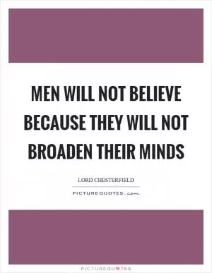 Men will not believe because they will not broaden their minds Picture Quote #1