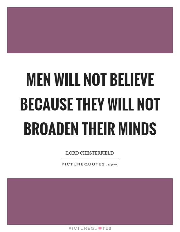 Men will not believe because they will not broaden their minds Picture Quote #1