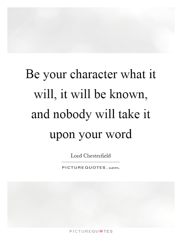 Be your character what it will, it will be known, and nobody will take it upon your word Picture Quote #1