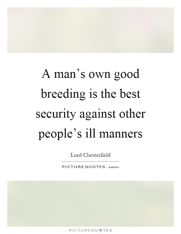 A man's own good breeding is the best security against other people's ill manners Picture Quote #1