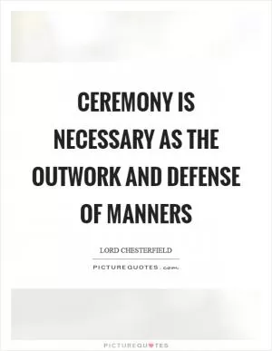 Ceremony is necessary as the outwork and defense of manners Picture Quote #1