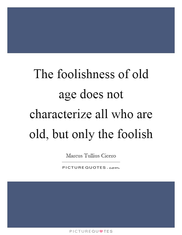 The foolishness of old age does not characterize all who are old, but only the foolish Picture Quote #1