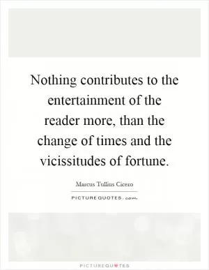 Nothing contributes to the entertainment of the reader more, than the change of times and the vicissitudes of fortune Picture Quote #1