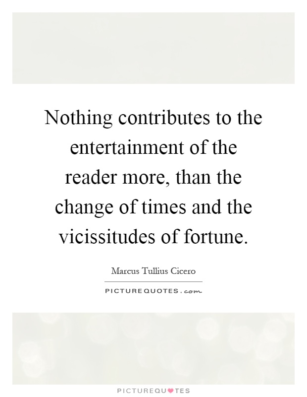 Nothing contributes to the entertainment of the reader more, than the change of times and the vicissitudes of fortune Picture Quote #1