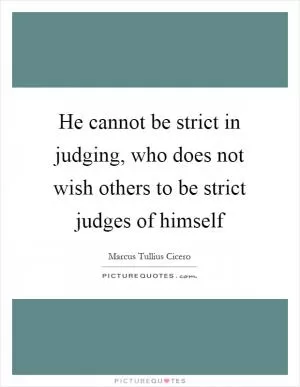 He cannot be strict in judging, who does not wish others to be strict judges of himself Picture Quote #1