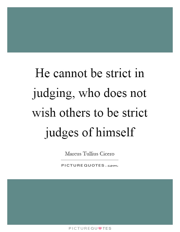 He cannot be strict in judging, who does not wish others to be strict judges of himself Picture Quote #1