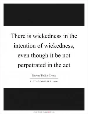 There is wickedness in the intention of wickedness, even though it be not perpetrated in the act Picture Quote #1