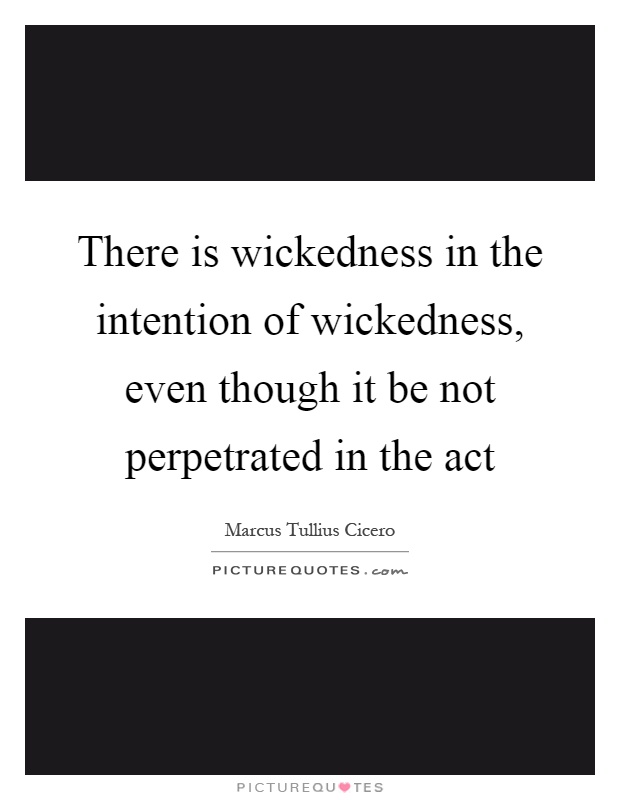 There is wickedness in the intention of wickedness, even though it be not perpetrated in the act Picture Quote #1