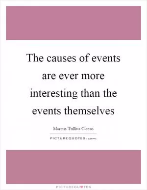The causes of events are ever more interesting than the events themselves Picture Quote #1