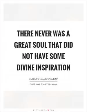 There never was a great soul that did not have some divine inspiration Picture Quote #1