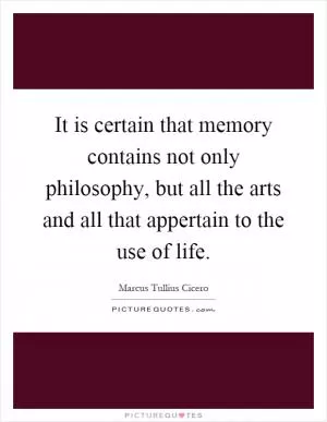 It is certain that memory contains not only philosophy, but all the arts and all that appertain to the use of life Picture Quote #1