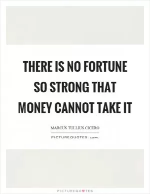 There is no fortune so strong that money cannot take it Picture Quote #1