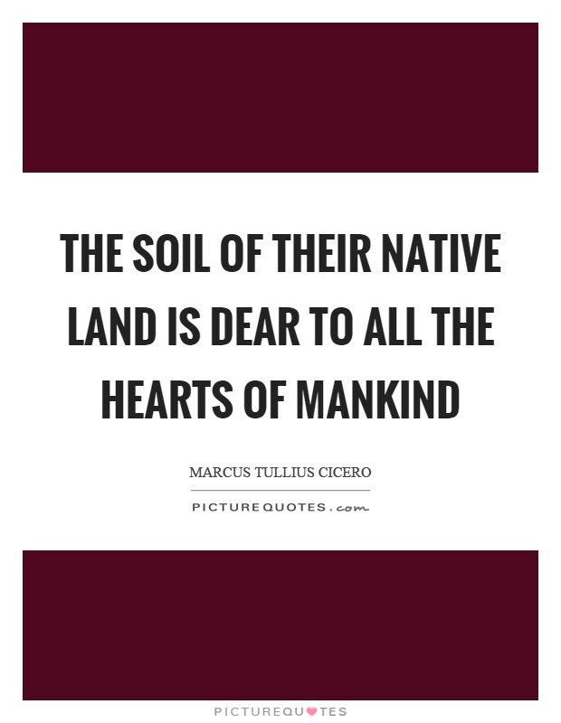 The soil of their native land is dear to all the hearts of mankind Picture Quote #1