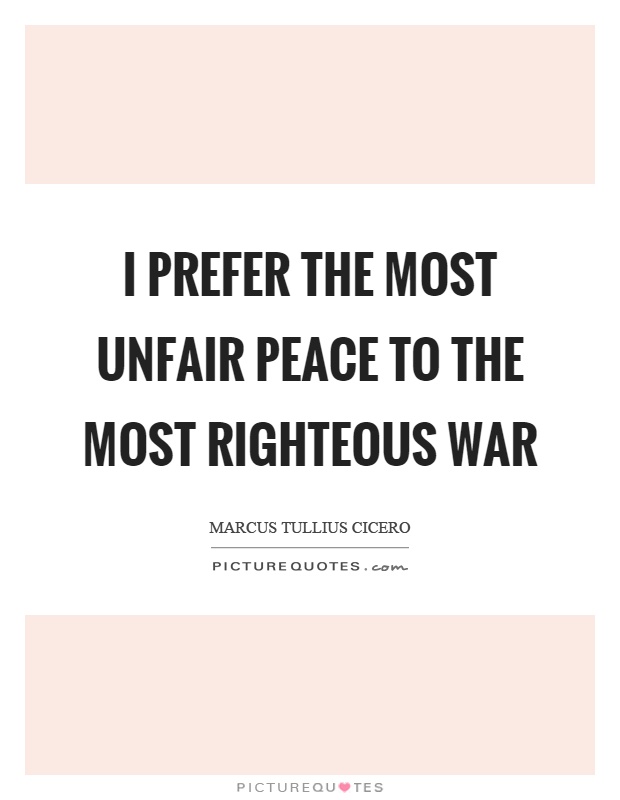 I prefer the most unfair peace to the most righteous war Picture Quote #1