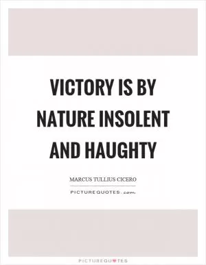 Victory is by nature insolent and haughty Picture Quote #1